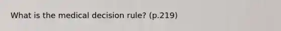 What is the medical decision rule? (p.219)