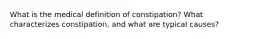 What is the medical definition of constipation? What characterizes constipation, and what are typical causes?