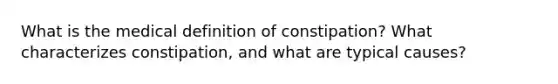 What is the medical definition of constipation? What characterizes constipation, and what are typical causes?
