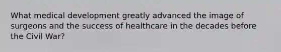 What medical development greatly advanced the image of surgeons and the success of healthcare in the decades before the Civil War?