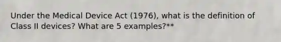 Under the Medical Device Act (1976), what is the definition of Class II devices? What are 5 examples?**