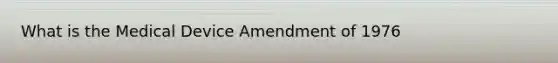 What is the Medical Device Amendment of 1976