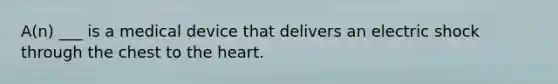 A(n) ___ is a medical device that delivers an electric shock through the chest to the heart.