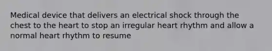 Medical device that delivers an electrical shock through the chest to the heart to stop an irregular heart rhythm and allow a normal heart rhythm to resume