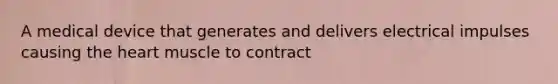 A medical device that generates and delivers electrical impulses causing the heart muscle to contract