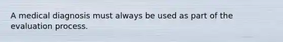 A medical diagnosis must always be used as part of the evaluation process.