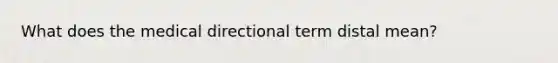 What does the medical directional term distal mean?