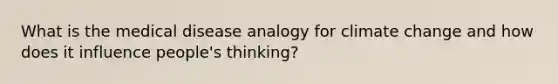 What is the medical disease analogy for climate change and how does it influence people's thinking?