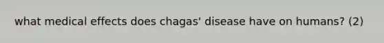 what medical effects does chagas' disease have on humans? (2)