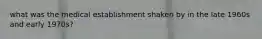 what was the medical establishment shaken by in the late 1960s and early 1970s?