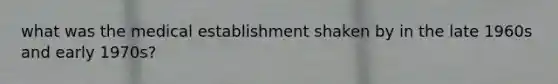 what was the medical establishment shaken by in the late 1960s and early 1970s?