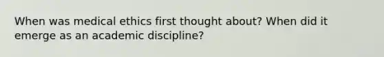 When was medical ethics first thought about? When did it emerge as an academic discipline?