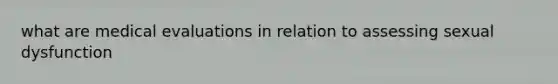 what are medical evaluations in relation to assessing sexual dysfunction