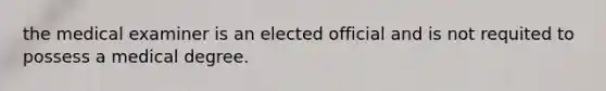 the medical examiner is an elected official and is not requited to possess a medical degree.