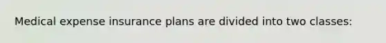 Medical expense insurance plans are divided into two classes: