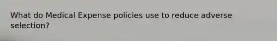 What do Medical Expense policies use to reduce adverse selection?