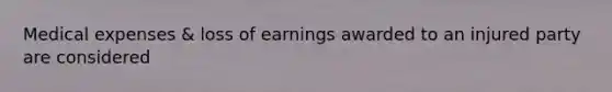 Medical expenses & loss of earnings awarded to an injured party are considered