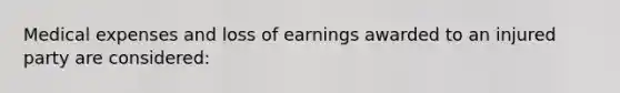 Medical expenses and loss of earnings awarded to an injured party are considered: