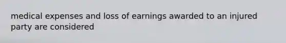 medical expenses and loss of earnings awarded to an injured party are considered