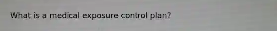 What is a medical exposure control plan?