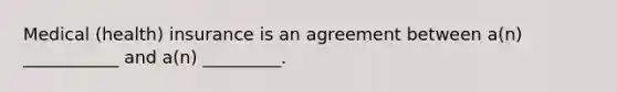 Medical (health) insurance is an agreement between a(n) ___________ and a(n) _________.