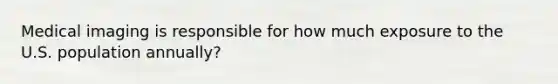 Medical imaging is responsible for how much exposure to the U.S. population annually?