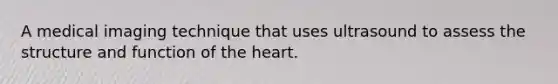 A medical imaging technique that uses ultrasound to assess the structure and function of the heart.