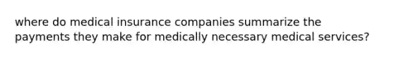 where do medical insurance companies summarize the payments they make for medically necessary medical services?