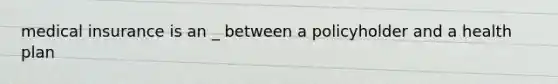 medical insurance is an _ between a policyholder and a health plan