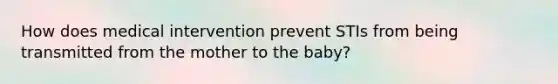 How does medical intervention prevent STIs from being transmitted from the mother to the baby?