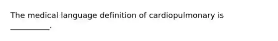 The medical language definition of cardiopulmonary is __________.