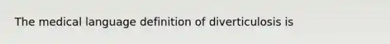 The medical language definition of diverticulosis is