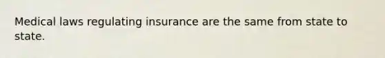 Medical laws regulating insurance are the same from state to state.