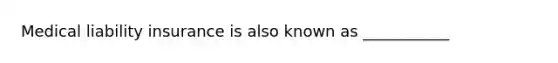 Medical liability insurance is also known as ___________