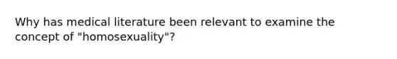 Why has medical literature been relevant to examine the concept of "homosexuality"?