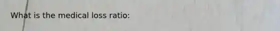 What is the medical loss ratio: