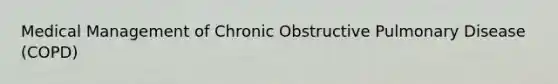 Medical Management of Chronic Obstructive Pulmonary Disease (COPD)