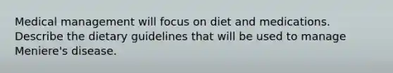 Medical management will focus on diet and medications. Describe the dietary guidelines that will be used to manage Meniere's disease.