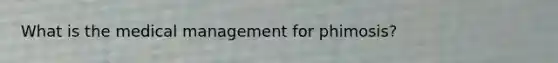 What is the medical management for phimosis?