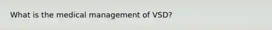 What is the medical management of VSD?