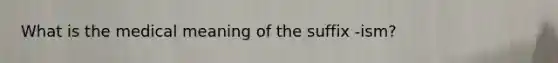 What is the medical meaning of the suffix -ism?