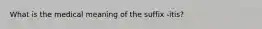 What is the medical meaning of the suffix -itis?