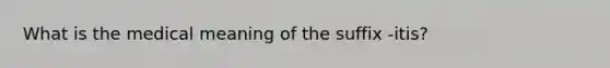 What is the medical meaning of the suffix -itis?