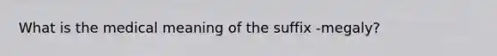 What is the medical meaning of the suffix -megaly?