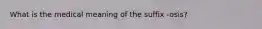 What is the medical meaning of the suffix -osis?