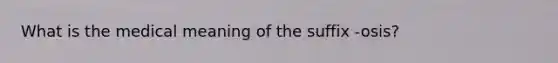 What is the medical meaning of the suffix -osis?