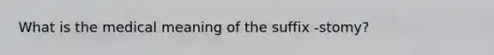 What is the medical meaning of the suffix -stomy?