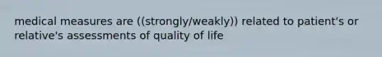 medical measures are ((strongly/weakly)) related to patient's or relative's assessments of quality of life