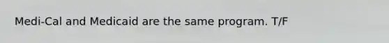 Medi-Cal and Medicaid are the same program. T/F