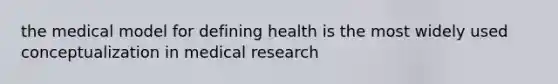 the medical model for defining health is the most widely used conceptualization in medical research